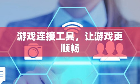游戏连接工具,让游戏更顺畅