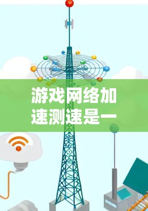 游戏网络加速测速是一个用于测试游戏在网络环境下的性能和延迟的工具。以下是一步步的指南,帮助你掌握这一方法