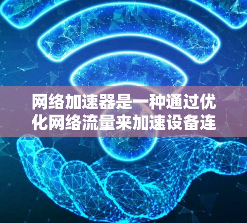 网络加速器是一种通过优化网络流量来加速设备连接和应用下载的软件或网站。以下是对网络加速器的详细介绍和使用指南