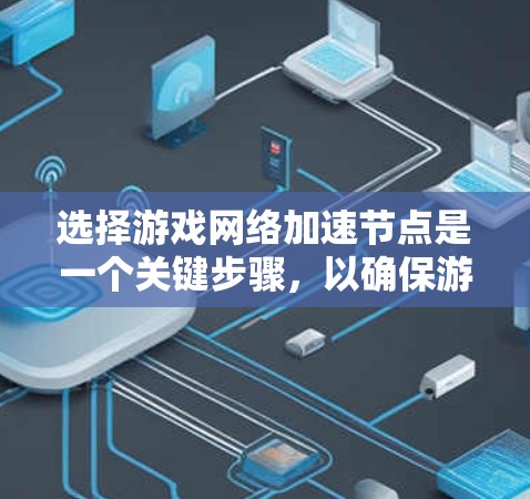 选择游戏网络加速节点是一个关键步骤,以确保游戏运行流畅。以下是详细的攻略,帮助你找到最适合你的网络加速设备