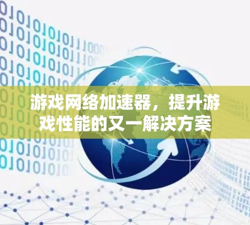 游戏网络加速器,提升游戏性能的又一解决方案