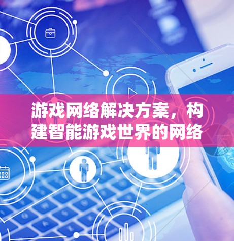 游戏网络解决方案,构建智能游戏世界的网络基础