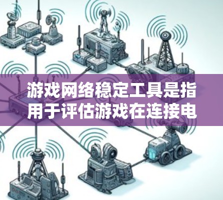 游戏网络稳定工具是指用于评估游戏在连接电脑时的网络稳定性,确保游戏运行流畅的工具。以下是一些常见的游戏网络稳定工具及其功能