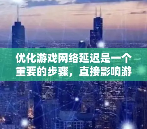 优化游戏网络延迟是一个重要的步骤,直接影响游戏的流畅度和体验。以下是一个系统化的指南,帮助您有效地优化网络延迟