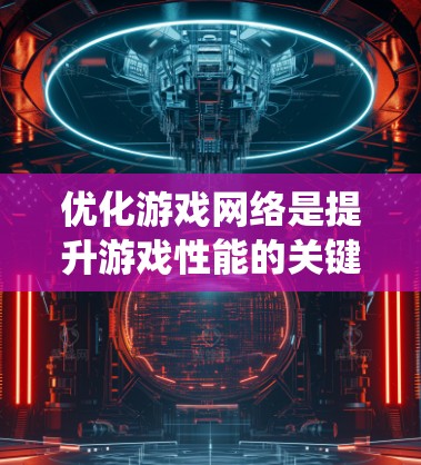 优化游戏网络是提升游戏性能的关键步骤,特别是对于复杂的游戏如CS:GO和英雄联盟。以下是一个系统化的指南,帮助你优化游戏网络