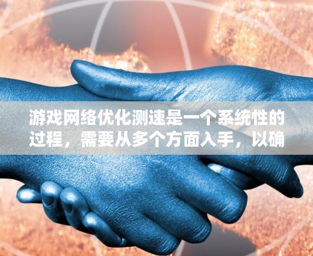 游戏网络优化测速是一个系统性的过程,需要从多个方面入手,以确保游戏运行稳定。以下是一个详细的步骤指南,帮助你优化自己的网络连接
