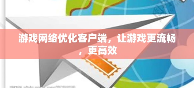 游戏网络优化客户端,让游戏更流畅,更高效