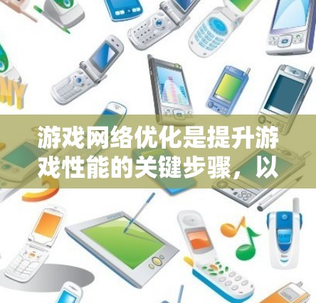 游戏网络优化是提升游戏性能的关键步骤,以下是详细的步骤指南