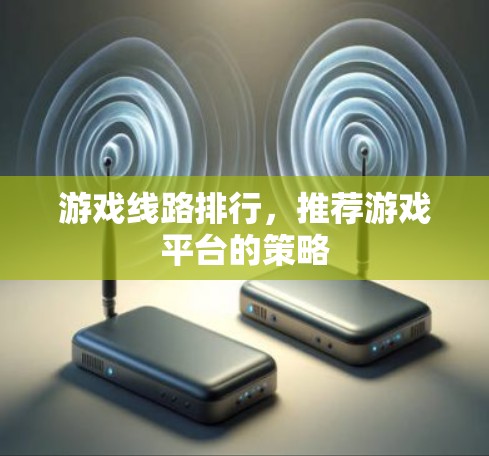 游戏线路排行,推荐游戏平台的策略