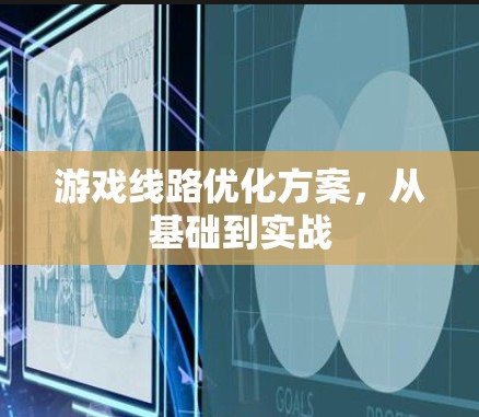 游戏线路优化方案,从基础到实战