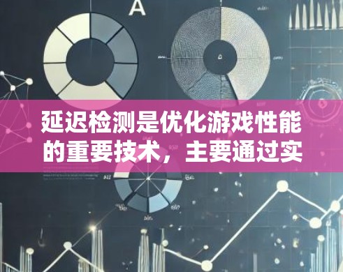 延迟检测是优化游戏性能的重要技术,主要通过实时监控当前显示的响应时间,调整当前对象的延迟以减少延迟,提升游戏流畅度。以下是关于延迟检测的详细分析和总结