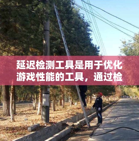 延迟检测工具是用于优化游戏性能的工具,通过检测游戏中的延迟情况来调整游戏设置,提高游戏流畅度和稳定性。以下是对延迟检测工具的详细总结