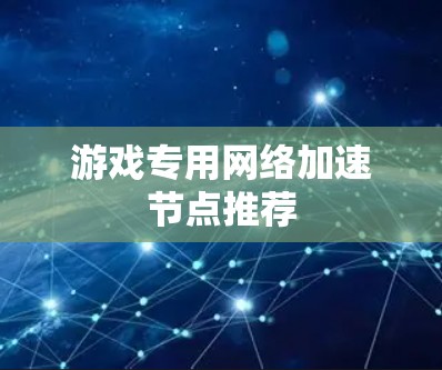 游戏专用网络加速节点推荐