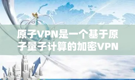 原子VPN是一个基于原子量子计算的加密VPN软件,旨在提供更 secure的网络连接。如果你在寻找原子VPN的APK(安装包)可以访问以下链接下载并安装