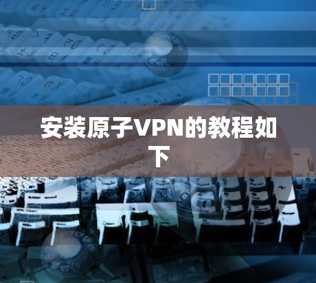 安装原子VPN的教程如下 安装原子VPN的教程如下