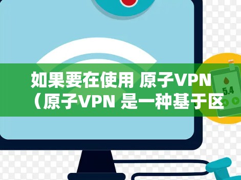 如果要在使用 原子VPN（原子VPN 是一种基于区块链技术加密的VPN协议）时，希望加速连接到目标网站，那么你可以考虑使用专门设计的加速工具。以下是一些推荐的工具，可以帮助你加速原子VPN的连接