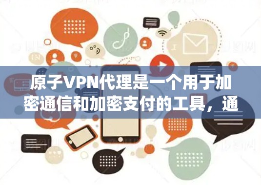 原子VPN代理是一个用于加密通信和加密支付的工具，通常与加密货币（如比特币pay、以太坊支付等）相关。它通过加密协议（如比特币pay）来保护数据和交易的安全性。以下是对原子VPN代理的详细介绍