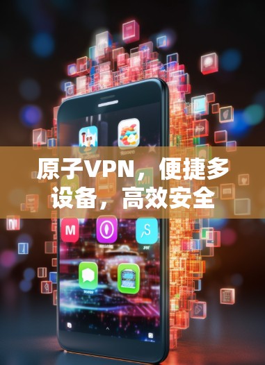原子VPN，便捷多设备，高效安全