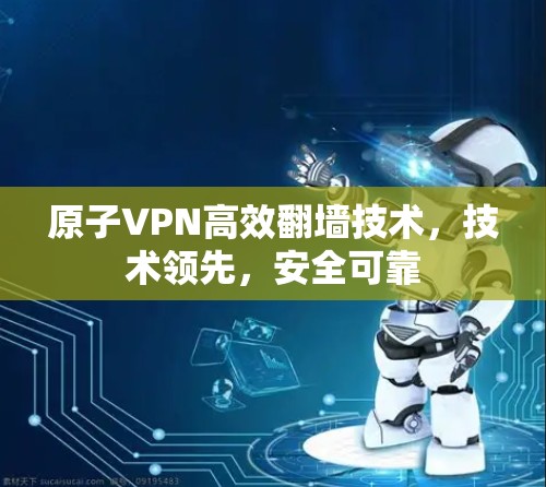 原子VPN高效翻墙技术，技术领先，安全可靠