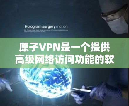 原子VPN是一个提供高级网络访问功能的软件工具，旨在连接互联网并提供加密传输，适合需要隐私和安全的用户。以下是使用原子VPN的详细步骤