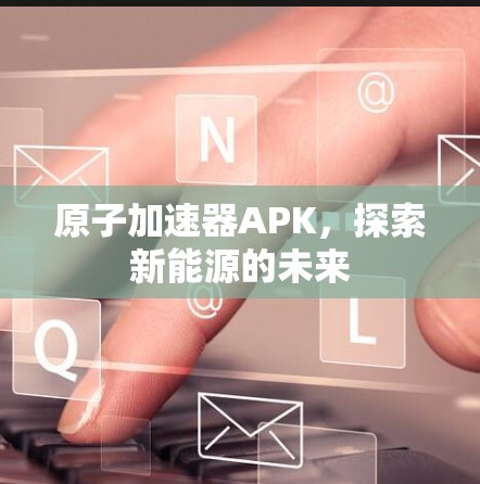 原子加速器APK，探索新能源的未来