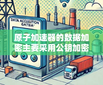 原子加速器的数据加密主要采用公钥加密技术,结合对称加密以确保数据的安全和高效传输。以下是该技术的详细说明 原子加速器的数据加密主要采用公钥加密技术,结合对称加密以确保数据的安全和高效传输。以下是该技术的详细说明