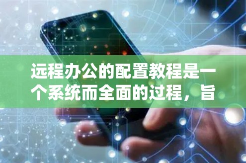 远程办公的配置教程是一个系统而全面的过程，旨在确保远程团队能够高效协作。以下是一个分步的教程，涵盖远程办公的核心配置内容