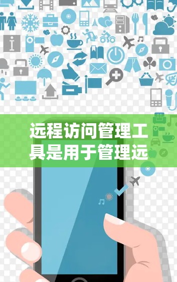 远程访问管理工具是用于管理远程访问的系统工具，帮助管理员和用户有效控制访问权限和安全。以下是详细介绍