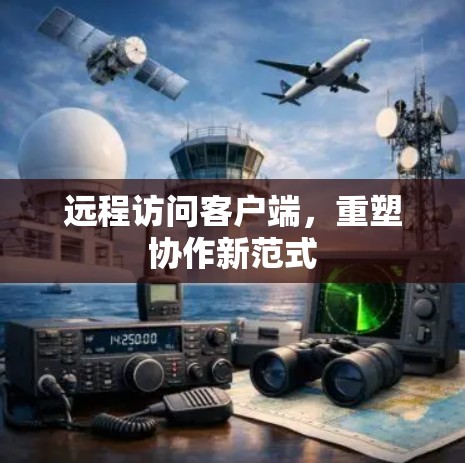 远程访问客户端，重塑协作新范式