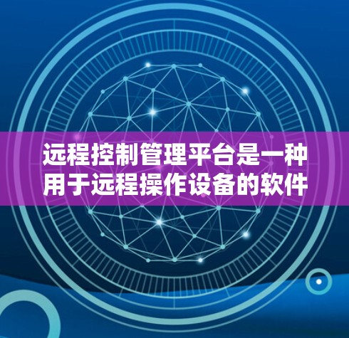 远程控制管理平台是一种用于远程操作设备的软件或软件包,旨在管理设备控制命令和配置。以下是该平台的详细分步说明 远程控制管理平台是一种用于远程操作设备的软件或软件包,旨在管理设备控制命令和配置。以下是该平台的详细分步说明