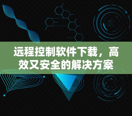 远程控制软件下载，高效又安全的解决方案