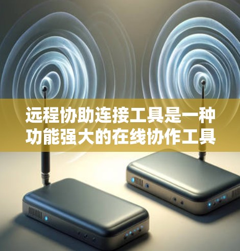 远程协助连接工具是一种功能强大的在线协作工具,广泛应用于多个行业,如教育、医疗和云计算。以下是详细的使用指南和总结 远程协助连接工具是一种功能强大的在线协作工具,广泛应用于多个行业,如教育、医疗和云计算。以下是详细的使用指南和总结