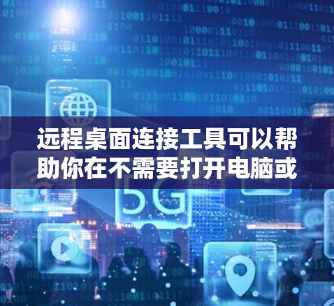 远程桌面连接工具可以帮助你在不需要打开电脑或使用手机的情况下,通过互联网与他人保持联系。以下是根据不同需求选择合适的工具的建议 远程桌面连接工具可以帮助你在不需要打开电脑或使用手机的情况下,通过互联网与他人保持联系。以下是根据不同需求选择合适的工具的建议