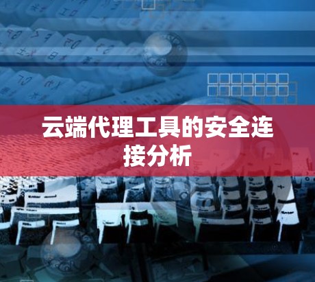 云端代理工具的安全连接分析 云端代理工具的安全连接分析
