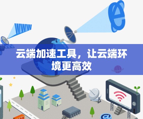 云端加速工具，让云端环境更高效