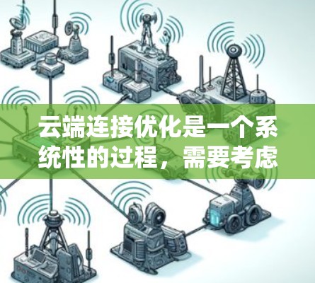 云端连接优化是一个系统性的过程,需要考虑多个因素来提升性能和效率。以下是一个有条理的优化步骤 云端连接优化是一个系统性的过程,需要考虑多个因素来提升性能和效率。以下是一个有条理的优化步骤