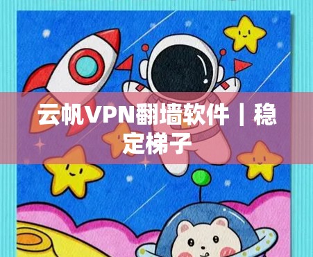 云帆VPN翻墙软件|稳定<strong>梯子</strong>