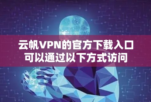 云帆VPN的官方下载入口可以通过以下方式访问 云帆VPN的官方下载入口可以通过以下方式访问