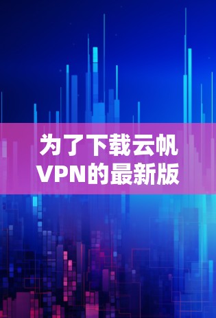 为了下载云帆VPN的最新版，您可以按照以下步骤进行操作
