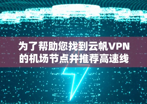 为了帮助您找到云帆VPN的机场节点并推荐高速线路,以下是分步建议 为了帮助您找到云帆VPN的机场节点并推荐高速线路,以下是分步建议