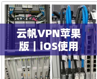 云帆VPN苹果版|iOS使用方法 云帆VPN苹果版|iOS使用方法