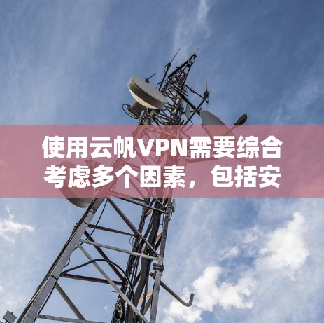 使用云帆VPN需要综合考虑多个因素,包括安全性、使用便利性、费用结构以及兼容性和安全策略。以下是一个结构化的总结,帮助您做出明智的选择 使用云帆VPN需要综合考虑多个因素,包括安全性、使用便利性、费用结构以及兼容性和安全策略。以下是一个结构化的总结,帮助您做出明智的选择
