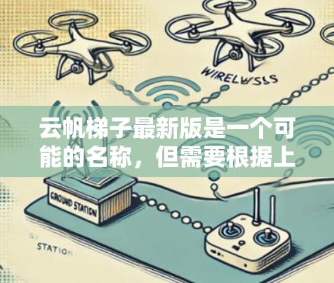 云帆<strong>梯子</strong>最新版是一个可能的名称,但需要根据上下文来确定其具体含义。以下是一些可能的解释和步骤,帮助您找到所需的信息