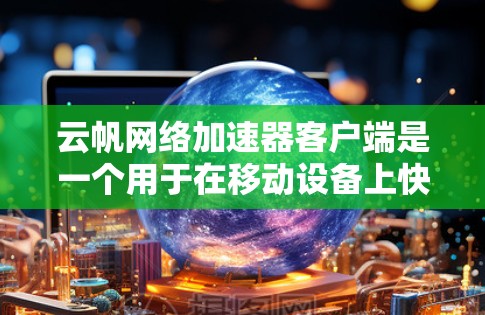 云帆网络加速器客户端是一个用于在移动设备上快速连接到互联网的工具,旨在提升用户连接速度。以下是关于该工具的详细指南