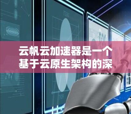 云帆云加速器是一个基于云原生架构的深度学习加速工具,旨在提升数据处理任务的效率。以下是对云帆云加速器的详细总结