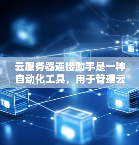 云服务器连接助手是一种自动化工具,用于管理云服务器之间的连接。它通过以下步骤实现