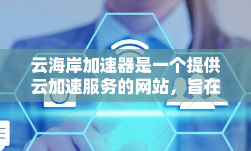 云海岸加速器是一个提供云加速服务的网站,旨在帮助用户提供加速加速服务器或云服务。以下是关于云海岸加速器的详细介绍