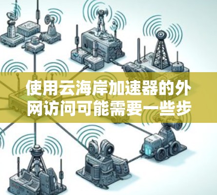 使用云海岸加速器的外网访问可能需要一些步骤和了解,以下是详细的指南 使用云海岸加速器的外网访问可能需要一些步骤和了解,以下是详细的指南