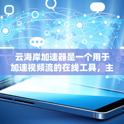 云海岸加速器是一个用于加速视频流的在线工具,主要功能包括视频加速、资源分享和多平台访问。以下是详细的使用步骤和操作指南