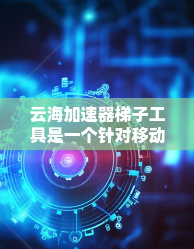 云海加速器<strong>梯子</strong>工具是一个针对移动应用加速的<strong>梯子</strong>工具,旨在帮助用户快速加载预装的软件或安装新应用,解决加速过程中遇到的问题。以下是其详细介绍